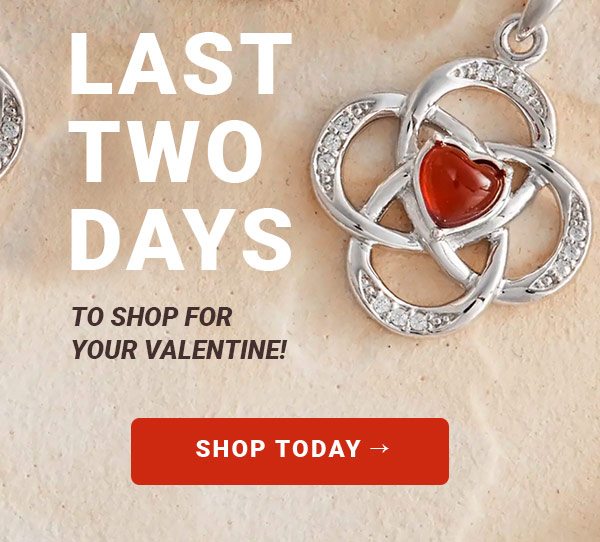 LAST TWO DAYS TO SHOP FOR YOUR VALENTINE! SHOP TODAY