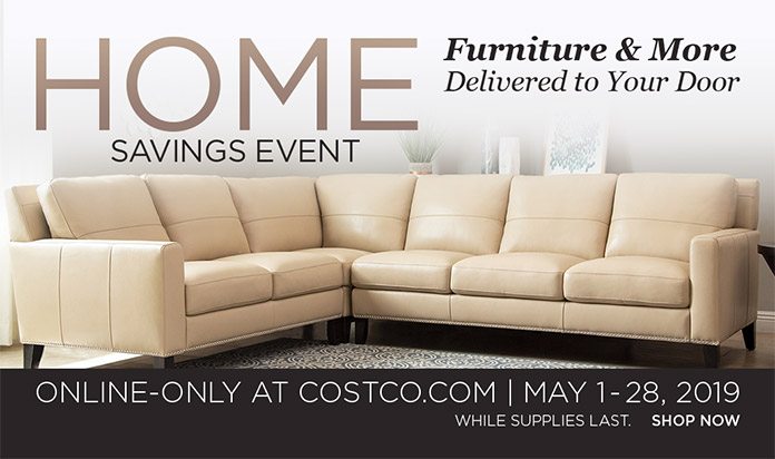 Home Savings Event. Furniture and More Delivered to Your Door. Online-Only at Costco.com. May 1-28, 2019 Shop Now
