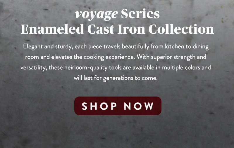 voyage Series Enameled Cast Iron Collection SHOP NOW