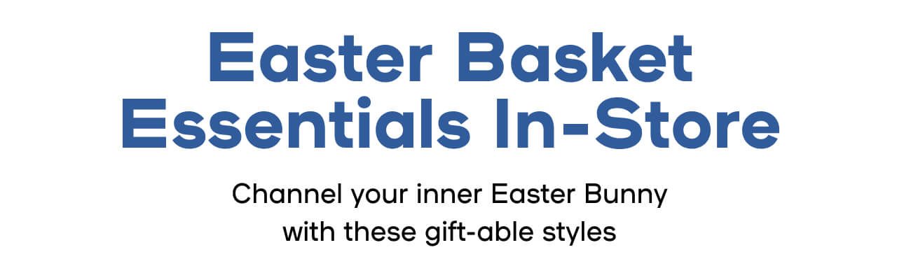 Easter Basket Essentials In-Store Channel your inner Easter Bunny with these gift-able styles