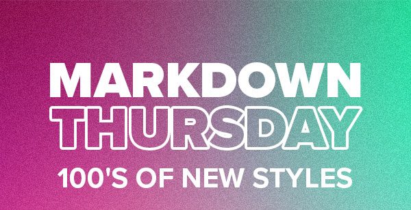 MARKDOWN THURSDAY 100'S OF NEW STYLES UP TO 70% OFF