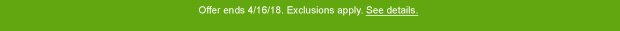 Offer ends 4/16/18. Exclusions apply. See details.