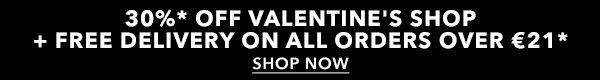 30%* OFF VALENTINE'S SHOP + FREE DELIVERY