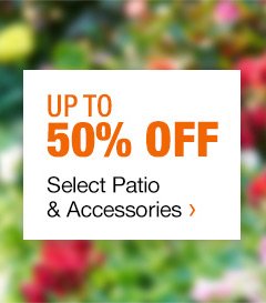 UP TO 50% OFF SELECT PATIO & ACCESSORIES