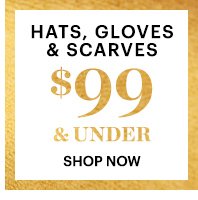 HATS, GLOVES, SCARVES $99 & UNDER, SHOP NOW