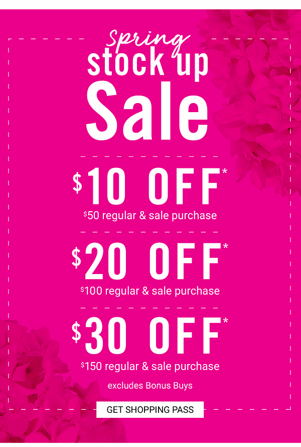 Spring Stock Up Sale! $10 off $50 | $20 off $100 | $30 off $150 Regular & Sale Purchase excludes Bonus Buys - Get Shopping Pass