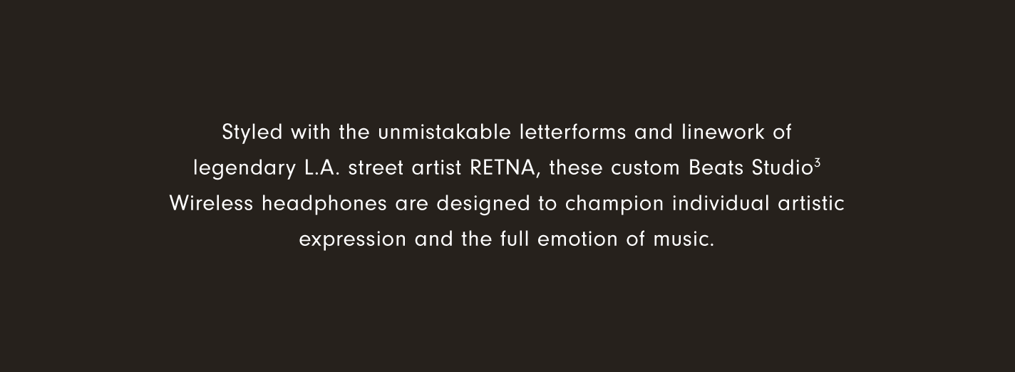 Styled with the unmistakable letterforms and linework of legendary L.A. street artist RETNA, these custom Beats Studio3 Wireless headphones are designed to champion individual artistic expression and the full emotion of music.