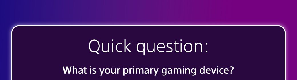 Quick question: What is your primary gaming device?