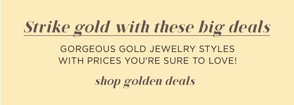 Strike gold with golden deals all month long to celebrate May is Gold Month.