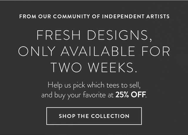 Help us pick what tees to sell and buy your favorite at 25% OFF.