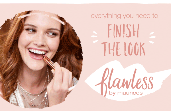 Everything you need to finish the look. Flawless by maurices.