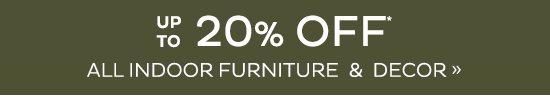 up to 20% Off All Indoor Furniture & Decor*