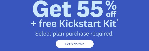 Get 55% off + free Kickstart Kit* | Select plan purchase required. Let’s do this