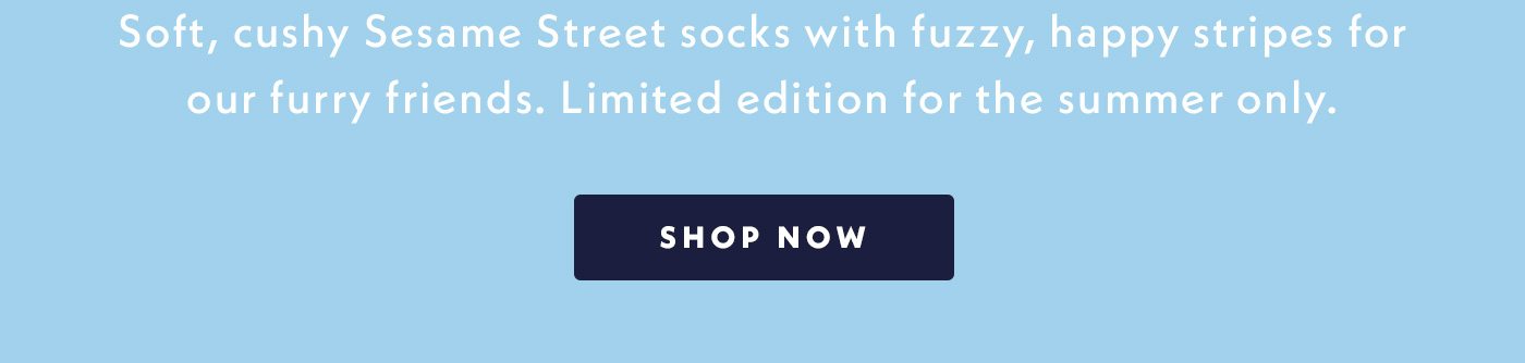 Soft, cushy Sesame Street socks with fuzzy, happy stripes for our furry friends. Limited edition for the summer only. Shop now.