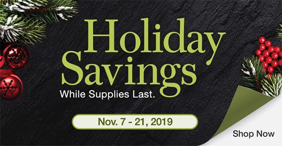 Holiday Savings. Valid 11/7/19 - 11/21/19. While supplies last.