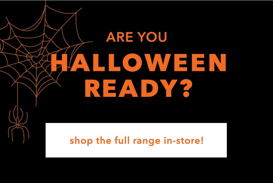 Are you HALLOWEEN READY? Shop in-store now!