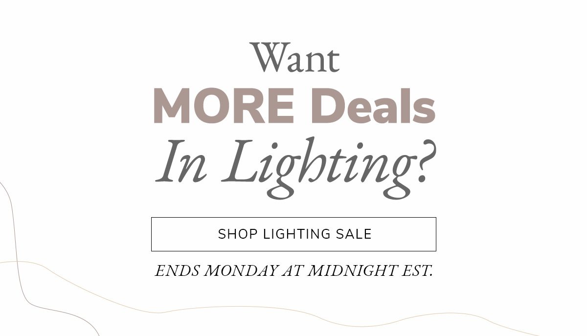 Want MORE deals in lighting? | SHOP LIGHTING SALE | SHOP NOW