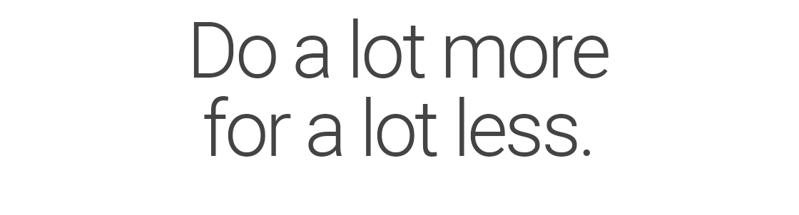 Do a lot morefor a lot less.