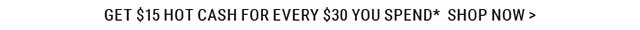 Get $15 Hot Cash for Every $30 You Spend