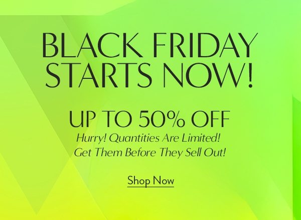 Black Friday STARTS NOW! Up to 50% Off select styles!