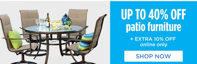 UP TO 40% OFF patio furniture + EXTRA 10% OFF online only | SHOP NOW