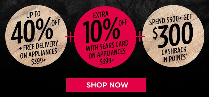 UP TO 40% OFF + FREE DELIVERY ON APPLIANCES $399+ + EXTRA 10% OFF WITH SEARS CARD ON APPLIANCES $399+ + SPEND $300+ GET $300 CASHBACK IN POINTS* | SHOP NOW