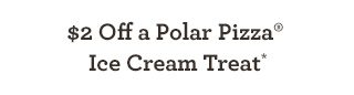 $2 Off a Polar Pizza® Ice Cream Treat* 