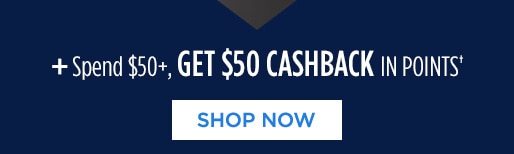 + Spend $50+, GET CASHBACK IN POINTS† | SHOP NOW