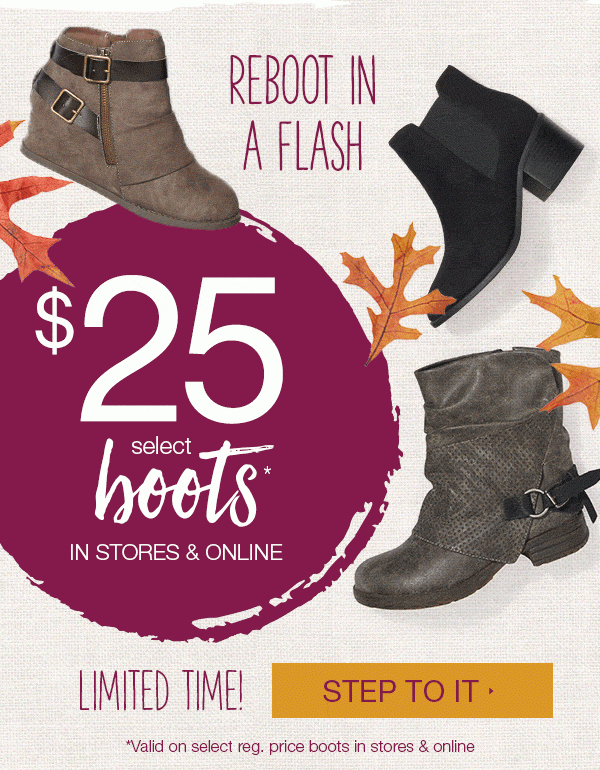 Reboot in a flash. $25 select boots* in stores and online. Limited time! Step to it. *Valid on select reg. price boots in stores and online.