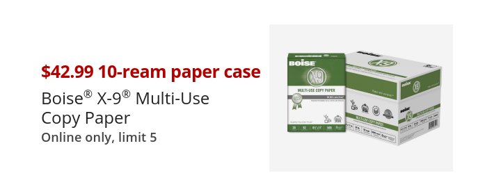 $42.99 10-ream paper case Boise® X-9® Multi-Use Copy Paper Online only, limit 5