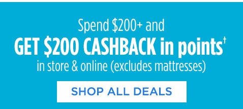 Spend $200+ and GET $200 CASHBACK in points† in store & online (excludes mattresses) | SHOP ALL DEALS