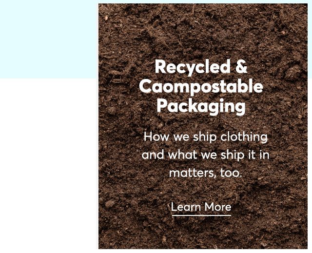Recycled and Compostable Packaging: How we ship clothing and what we ship it in matters, too. Learn more.