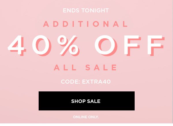 ENDS TONIGHT Additional 40% Off All Sale CODE: EXTRA40 SHOP SALE > ONLINE ONLY.