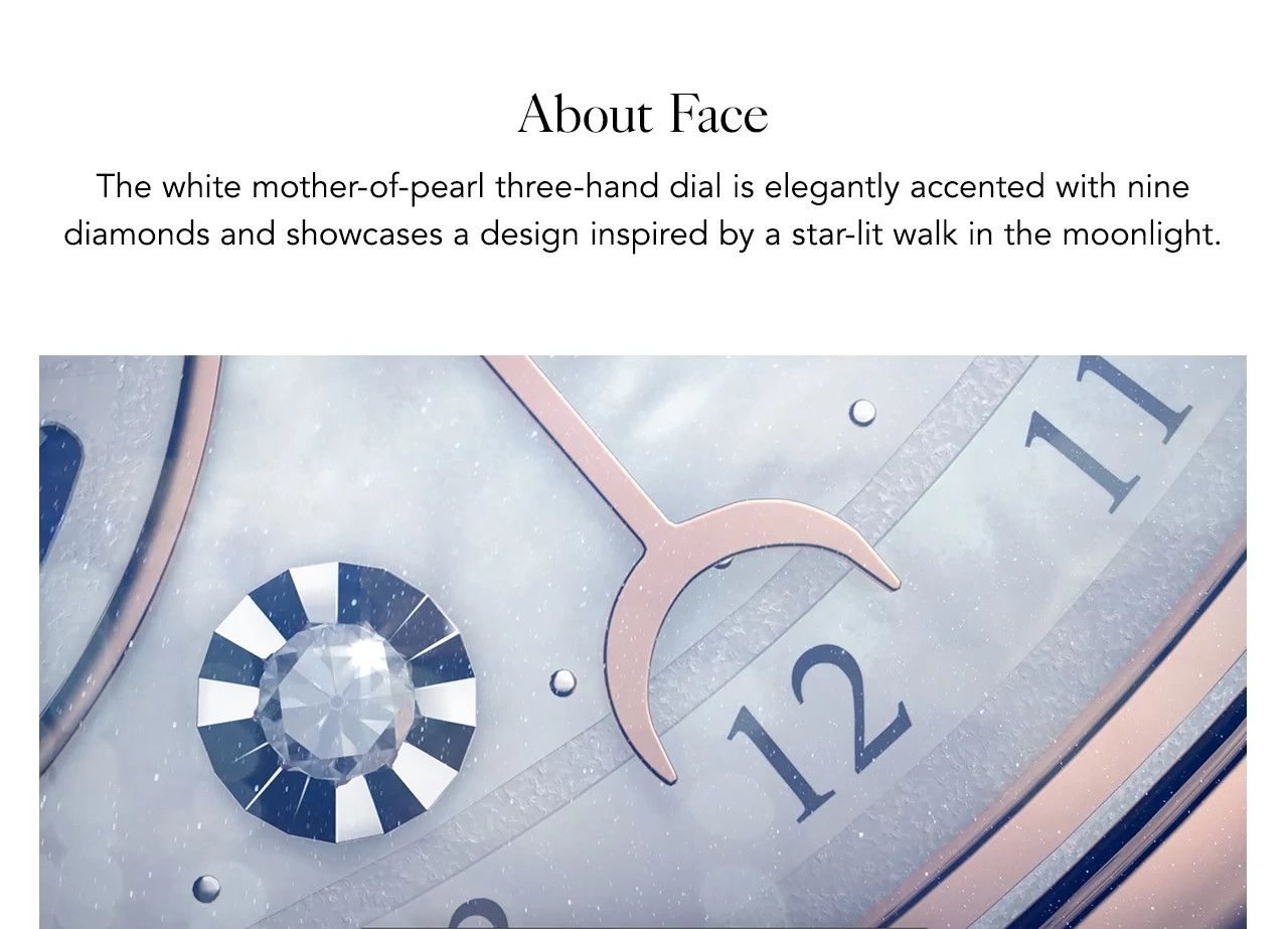 About Face: The white mother-of-pearl three-hand dial is elegantly accented with nine diamonds and showcases a design inspired by a star-lit walk in the moonlight.