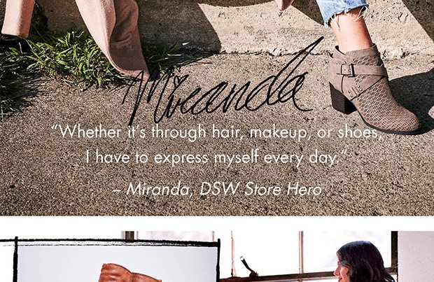 "WHETHER IT’S THROUGH HAIR, MAKEUP, OR SHOES, I HAVE TO EXPRESS MYSELF EVERY DAY.” – MIRANDA, DSW STORE HERO