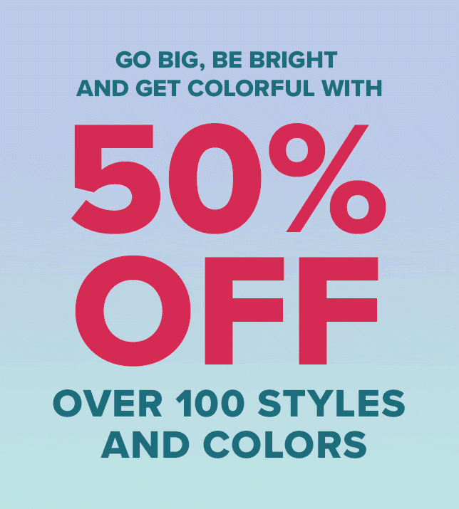 50% Off Over 100 Styles and Colors