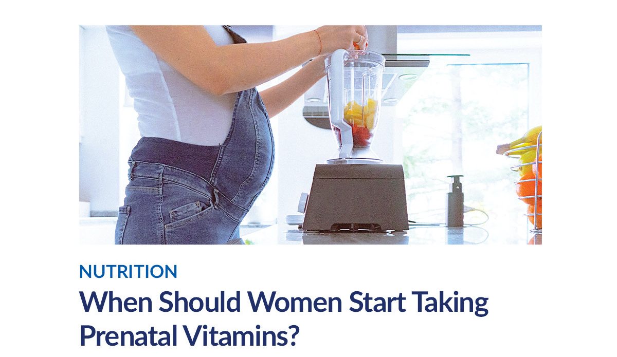 NUTRITION | When Should Women Start Taking Prenatal Vitamins?