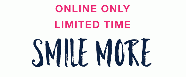 Online only. Limited time. Smile more. Save more.