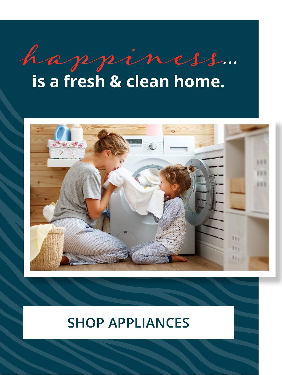 happiness... is a fresh & clean home. | SHOP APPLIANCES