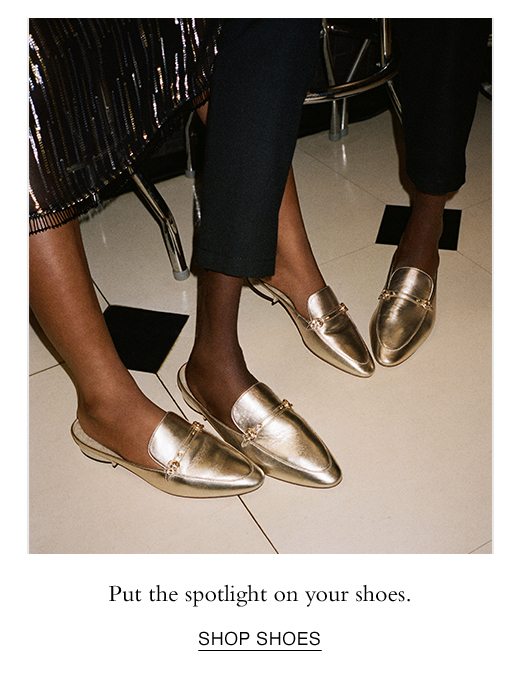 Put the spotlight on your shoes. SHOP SHOES