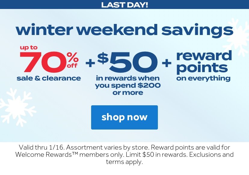 winter weekend savings | up to 70% off sale & clearance + $50 in rewards when you spend $200 or more + reward points on everything | shop now | Valid thru 1/16. Assortment varies by store. Reward points are valid for Welcome Rewards™ members only. Limit $50 in rewards. Exclusions and terms apply.