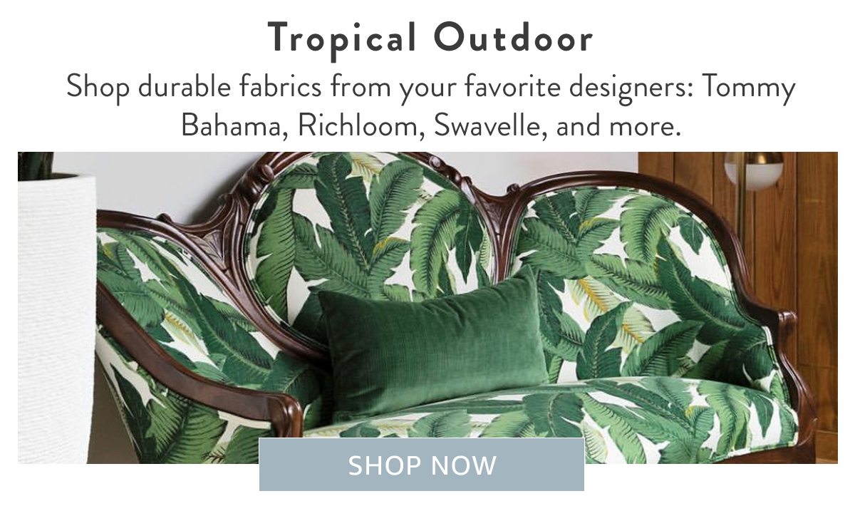 Tropical Outdoor | SHOP NOW | $75 min. must be comprosed of select fabrics. Ends 1/27/20 at 11:59 pm ET.