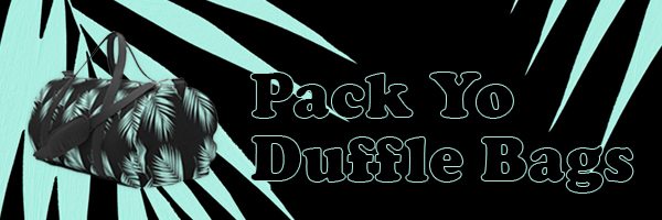 PACK YO DUFFLE BAGS