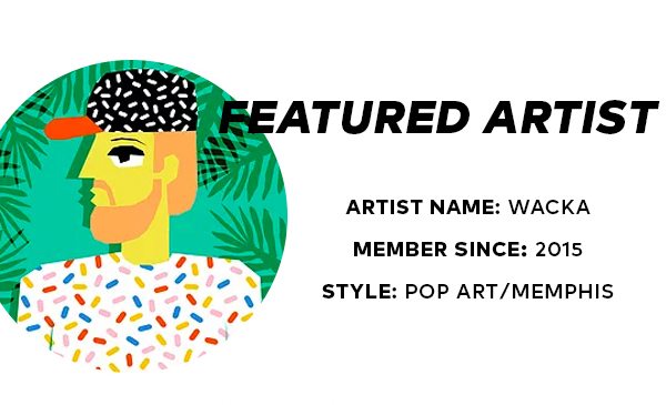 FEATURED ARTISTS ARTIST NAME: WACKA MEMBER SINCE: 2015 STYLE: POP ART/MEMPHIS