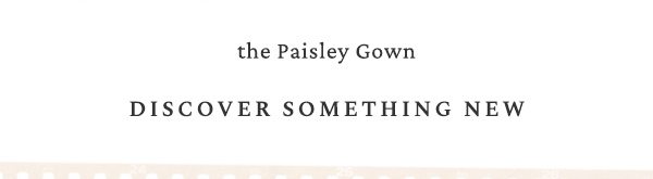 the Paisley Gown Discover something new