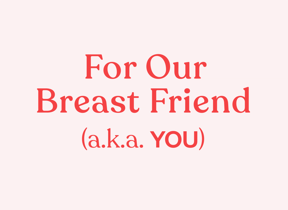 For Our Breast Friend (a.k.a. YOU)