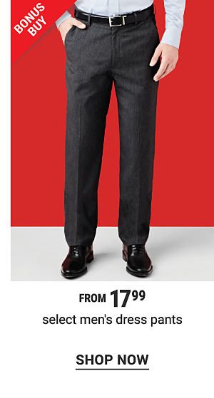 Bonus Buy - Select men's dress pants from $17.99. Shop Now.