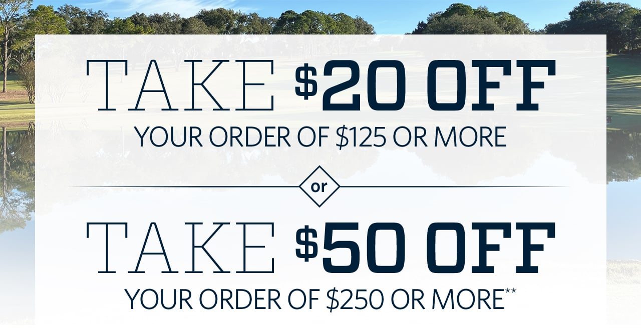 Take $20 off your order of $125 or more or take $50 off your order of $250 or more**.