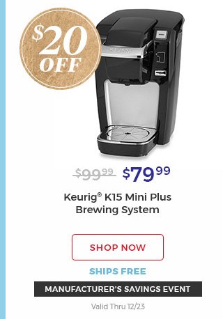 $20 off $79.99 Keurig(R) K15 mini plus Brewing System shop now ships free manufacturer's savings event valid thru 12/23.