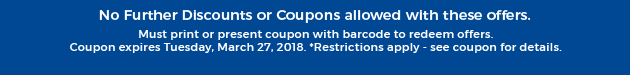 Must print or present coupon with barcode to redeem offers. Coupon valid In-Store on Tuesday, March 27, 2018. *Restrictions apply - see coupon for details.